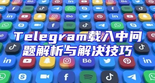 Telegram载入中问题解析与解决技巧