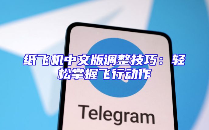 纸飞机中文版调整技巧：轻松掌握飞行动作