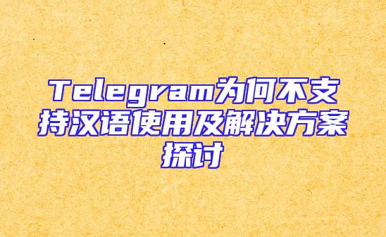 Telegram为何不支持汉语使用及解决方案探讨