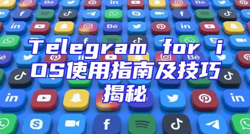 Telegram for iOS使用指南及技巧揭秘