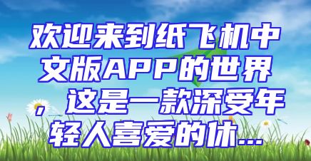 欢迎来到纸飞机中文版APP的世界，这是一款深受年轻人喜爱的休...