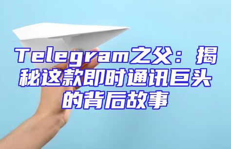 Telegram之父：揭秘这款即时通讯巨头的背后故事