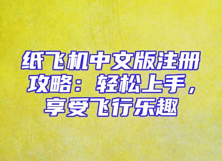 纸飞机中文版注册攻略：轻松上手，享受飞行乐趣