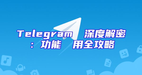 Telegram網頁深度解密：功能與應用全攻略
