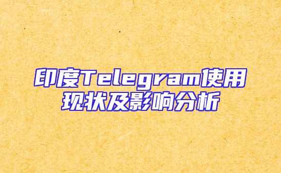 印度Telegram使用现状及影响分析