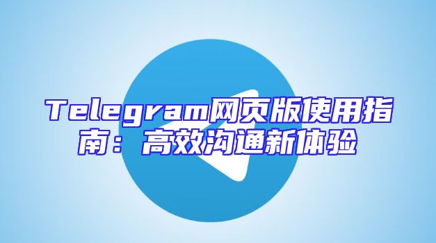 Telegram网页版使用指南：高效沟通新体验