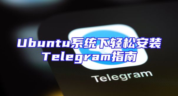 Ubuntu系统下轻松安装Telegram指南