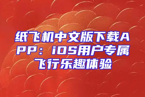 纸飞机中文版下载APP：iOS用户专属飞行乐趣体验