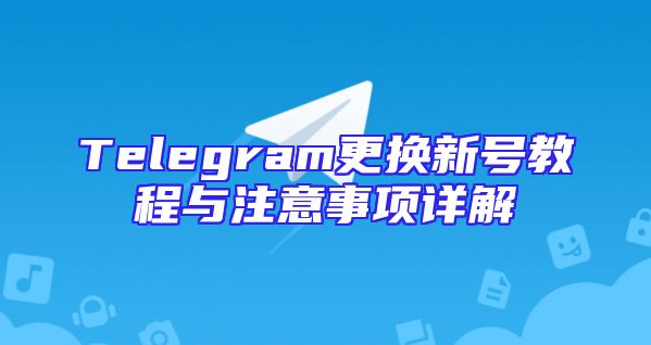 Telegram更换新号教程与注意事项详解