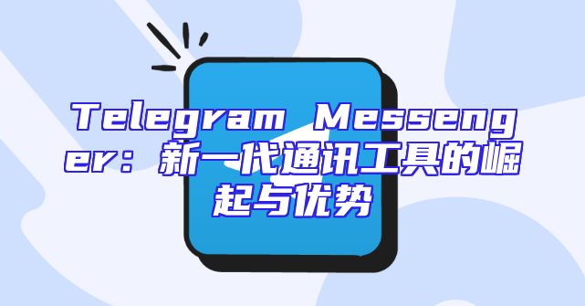 Telegram Messenger：新一代通讯工具的崛起与优势