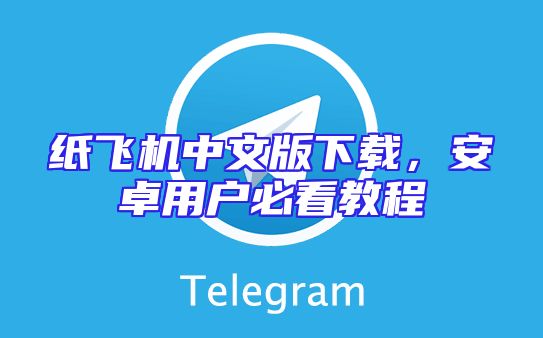 纸飞机中文版下载，安卓用户必看教程
