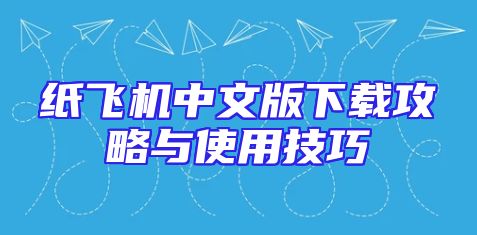纸飞机中文版下载攻略与使用技巧