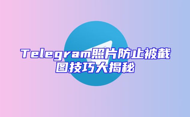 Telegram照片防止被截图技巧大揭秘