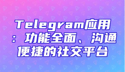 Telegram应用：功能全面、沟通便捷的社交平台