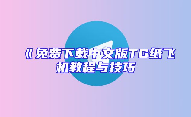 《免费下载中文版TG纸飞机教程与技巧