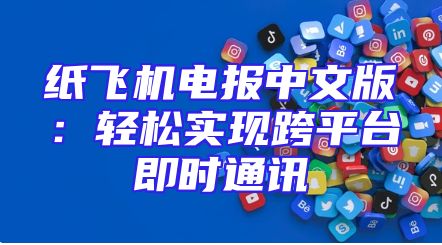 纸飞机电报中文版：轻松实现跨平台即时通讯