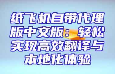 纸飞机自带代理版中文版：轻松实现高效翻译与本地化体验