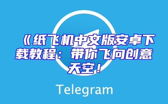 《纸飞机中文版安卓下载教程：带你飞向创意天空！