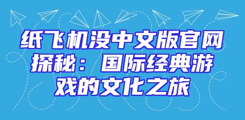 纸飞机没中文版官网探秘：国际经典游戏的文化之旅