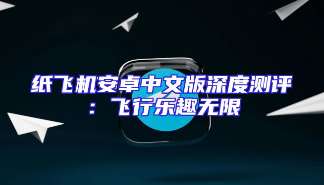 纸飞机安卓中文版深度测评：飞行乐趣无限
