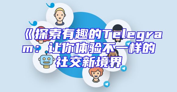 《探索有趣的Telegram：让你体验不一样的社交新境界