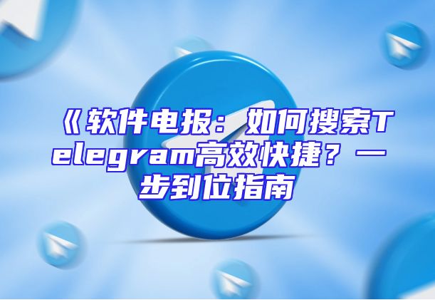 《软件电报：如何搜索Telegram高效快捷？一步到位指南