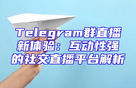 Telegram群直播新体验：互动性强的社交直播平台解析