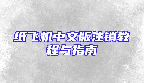 纸飞机中文版注销教程与指南