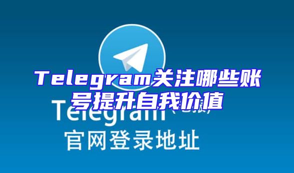 Telegram关注哪些账号提升自我价值