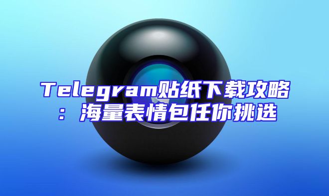 Telegram贴纸下载攻略：海量表情包任你挑选