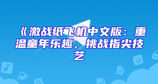 《激战纸飞机中文版：重温童年乐趣，挑战指尖技艺