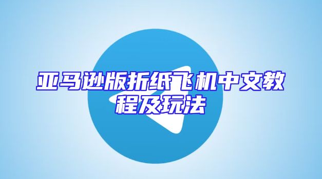 亚马逊版折纸飞机中文教程及玩法