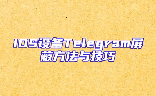 iOS设备Telegram屏蔽方法与技巧