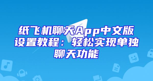 纸飞机聊天App中文版设置教程：轻松实现单独聊天功能