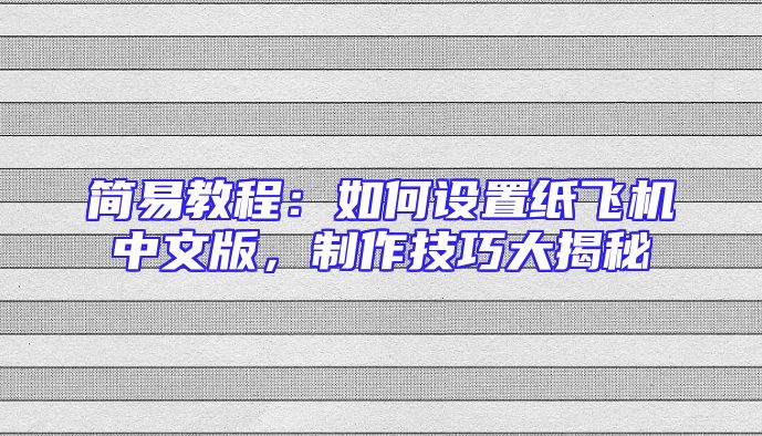 简易教程：如何设置纸飞机中文版，制作技巧大揭秘