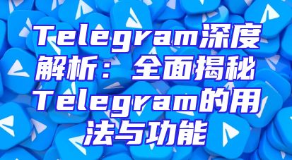 Telegram深度解析：全面揭秘Telegram的用法与功能