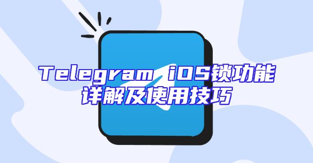 Telegram iOS锁功能详解及使用技巧