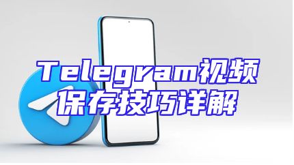 Telegram视频保存技巧详解