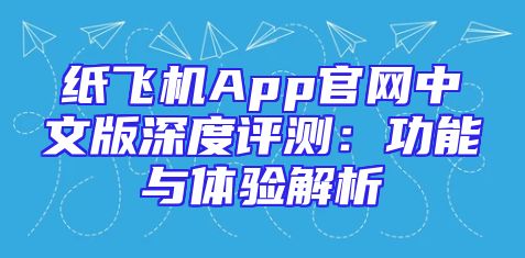 纸飞机App官网中文版深度评测：功能与体验解析
