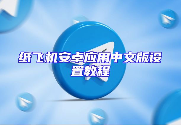 纸飞机安卓应用中文版设置教程