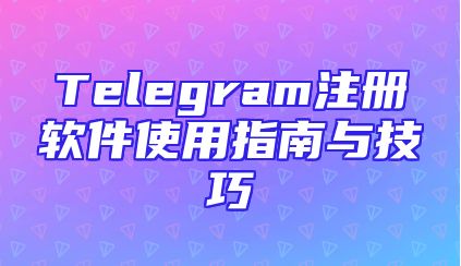 Telegram注册软件使用指南与技巧