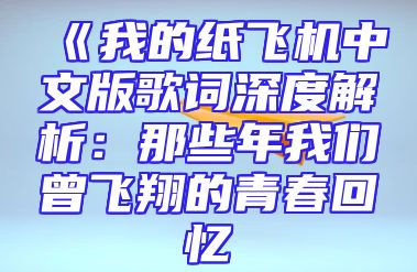 《我的纸飞机中文版歌词深度解析：那些年我们曾飞翔的青春回忆