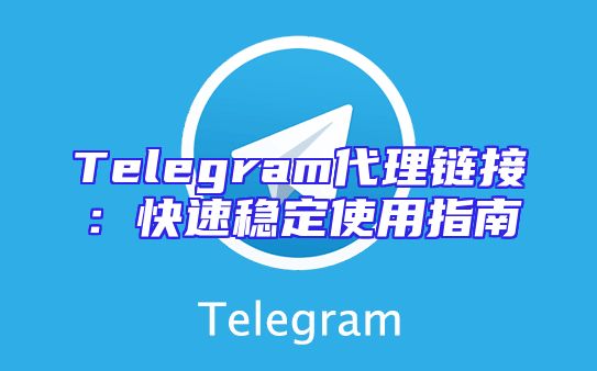 Telegram代理链接：快速稳定使用指南