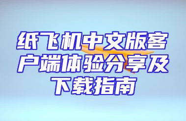 纸飞机中文版客户端体验分享及下载指南