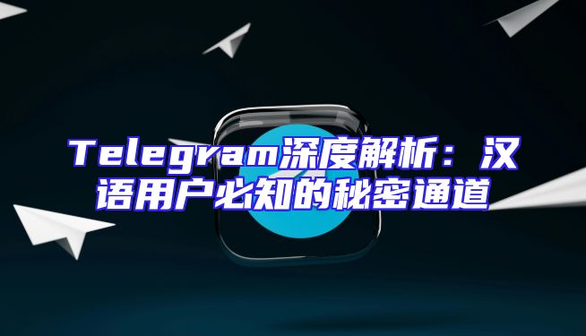Telegram深度解析：汉语用户必知的秘密通道