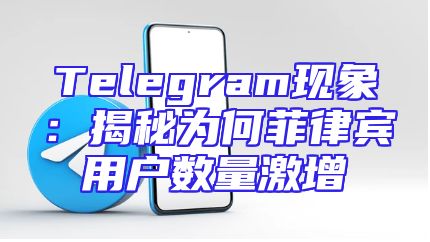 Telegram现象：揭秘为何菲律宾用户数量激增