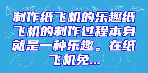 制作纸飞机的乐趣纸飞机的制作过程本身就是一种乐趣。在纸飞机免...
