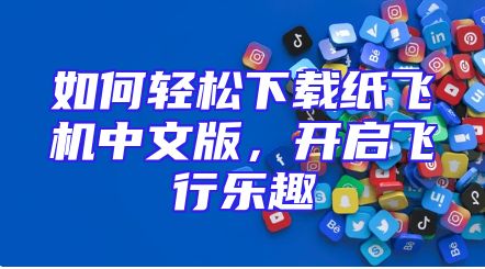 如何轻松下载纸飞机中文版，开启飞行乐趣