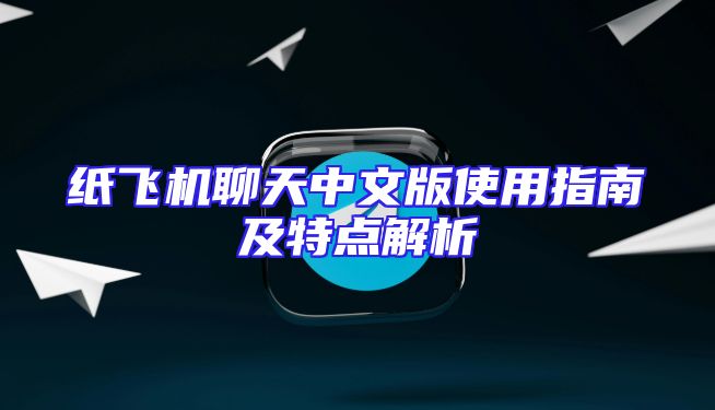 纸飞机聊天中文版使用指南及特点解析