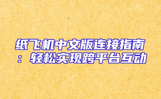 纸飞机中文版连接指南：轻松实现跨平台互动